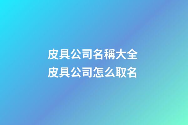 皮具公司名稱大全 皮具公司怎么取名-第1張-公司起名-玄機派